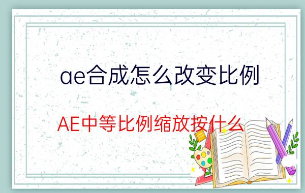 ae合成怎么改变比例 AE中等比例缩放按什么？